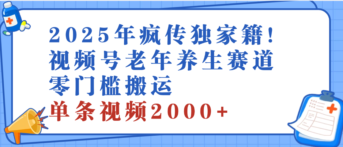 2025年最新视频号老年养生赛道，零门槛搬运，日进斗金 2000+赚米吧-网创项目资源站-副业项目-创业项目-搞钱项目赚米吧