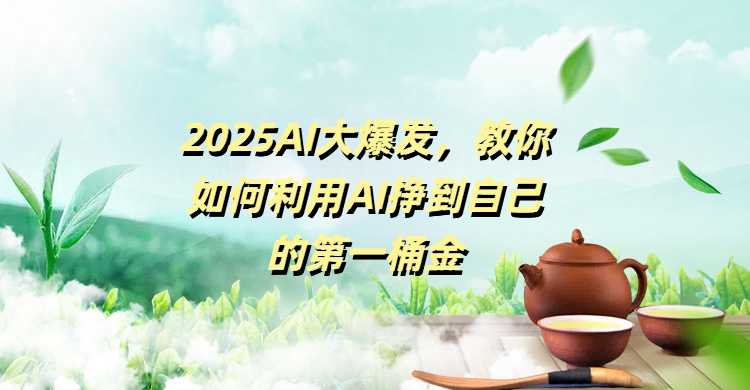 2025AI大爆发，教你如何利用AI挣到自己的第一桶金赚米吧-网创项目资源站-副业项目-创业项目-搞钱项目赚米吧