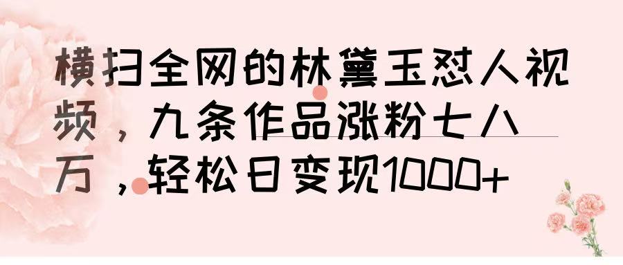 横扫全网的林黛玉怼人视频，九条作品涨粉七八万，轻松日变现 1000➕赚米吧-网创项目资源站-副业项目-创业项目-搞钱项目赚米吧