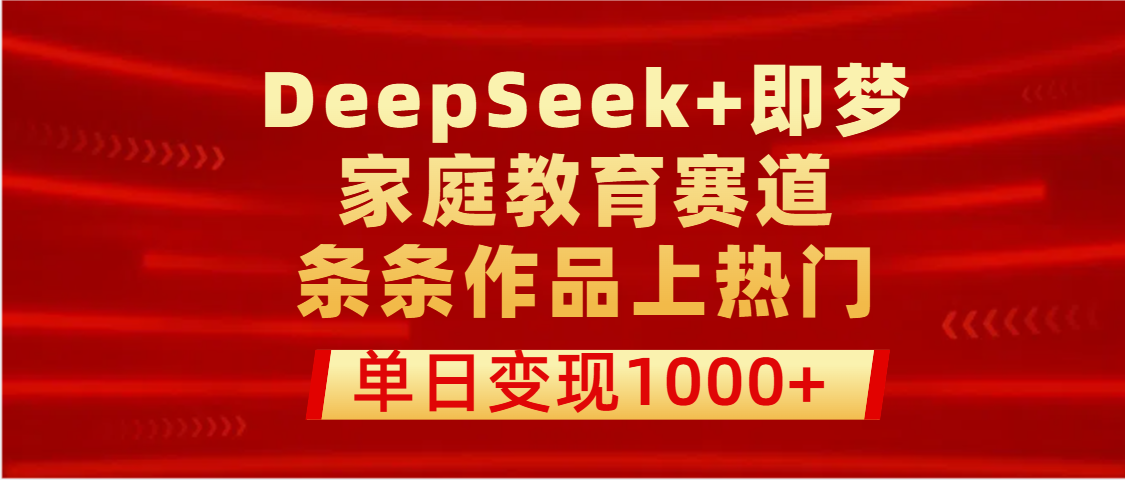 DeepSeek+即梦做家庭教育赛道，条条作品上热门，单日变现1000+赚米吧-网创项目资源站-副业项目-创业项目-搞钱项目赚米吧