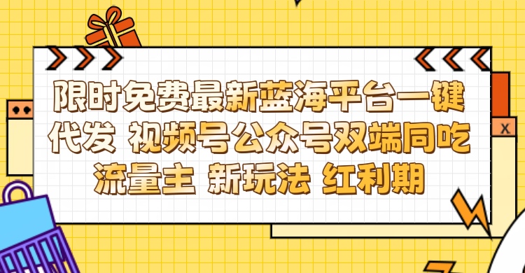 最新蓝海平台一键代发项目 从未有过的全新躺赚模式 限时免费 视频号+公众号 双端同吃流量主 新玩法 红利期赚米吧-网创项目资源站-副业项目-创业项目-搞钱项目赚米吧