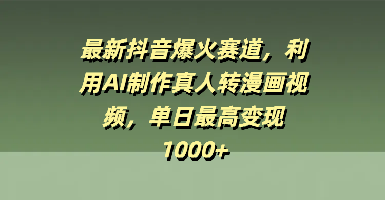 最新抖音爆火赛道，利用AI制作真人转漫画视频，单日最高变现1000+赚米吧-网创项目资源站-副业项目-创业项目-搞钱项目赚米吧