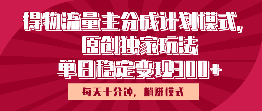 得物流量主原创独家玩法，每天操作十分钟，无脑躺赚，单日稳定变现多张赚米吧-网创项目资源站-副业项目-创业项目-搞钱项目赚米吧