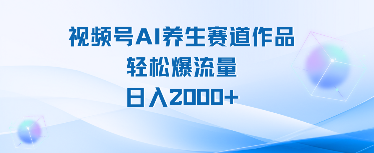 视频号AI养生赛道玩法，轻松爆流量，日入2000+赚米吧-网创项目资源站-副业项目-创业项目-搞钱项目赚米吧