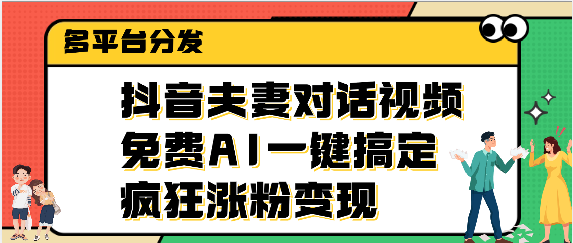 抖音夫妻对话视频，免费AI一键搞定，多平台分发，疯狂涨粉变现赚米吧-网创项目资源站-副业项目-创业项目-搞钱项目赚米吧