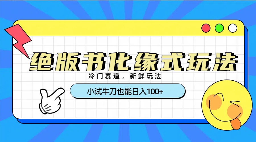 冷门赛道绝版书化缘式玩法，小试牛刀也能日入100+赚米吧-网创项目资源站-副业项目-创业项目-搞钱项目赚米吧