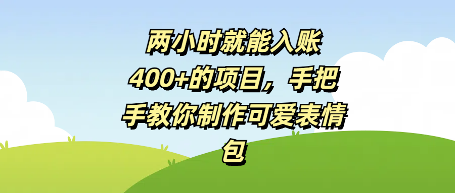 两小时就能入账400+的项目，手把手教你制作可爱表情包赚米吧-网创项目资源站-副业项目-创业项目-搞钱项目赚米吧