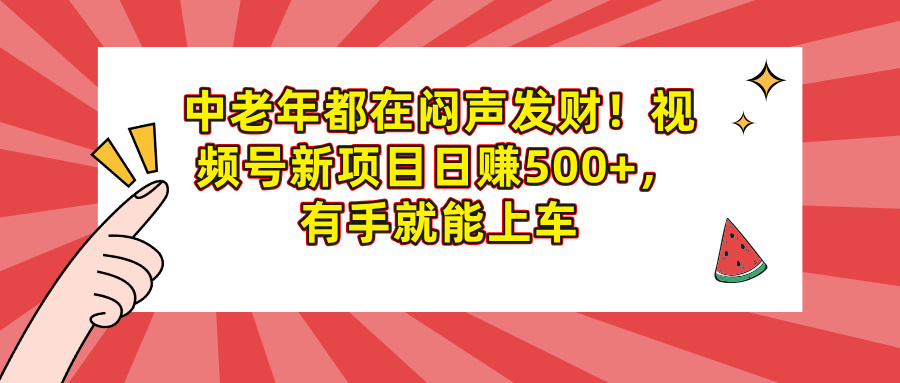 中老年都在闷声发财！视频号新项目日赚500+，有手就能上车赚米吧-网创项目资源站-副业项目-创业项目-搞钱项目赚米吧