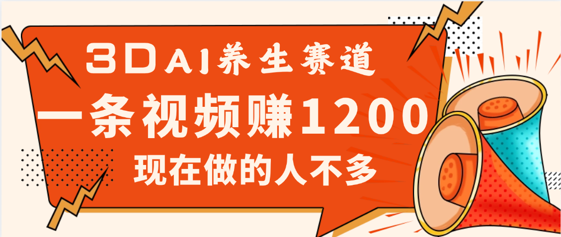 3DAI养生赛道，一条视频赚了1200，新蓝海，目前做的人不多赚米吧-网创项目资源站-副业项目-创业项目-搞钱项目赚米吧