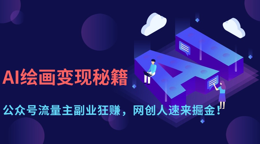 AI绘画变现秘籍：公众号流量主副业狂赚，网创人速来掘金！赚米吧-网创项目资源站-副业项目-创业项目-搞钱项目赚米吧
