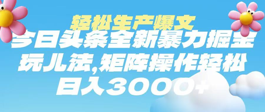 今日头条暴力掘金玩法，轻松生产爆文，可矩阵操作，日入3000➕赚米吧-网创项目资源站-副业项目-创业项目-搞钱项目赚米吧