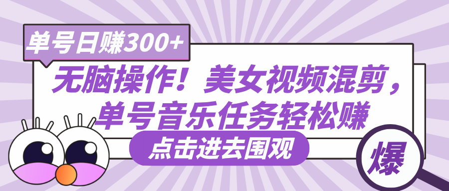 无脑操作！美女视频混剪，单号音乐任务轻松日赚300+赚米吧-网创项目资源站-副业项目-创业项目-搞钱项目赚米吧