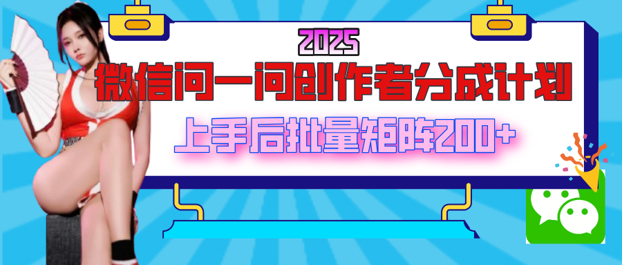 2025最新微信问一问创作者分成计划，上手后批量矩阵日入200+赚米吧-网创项目资源站-副业项目-创业项目-搞钱项目赚米吧