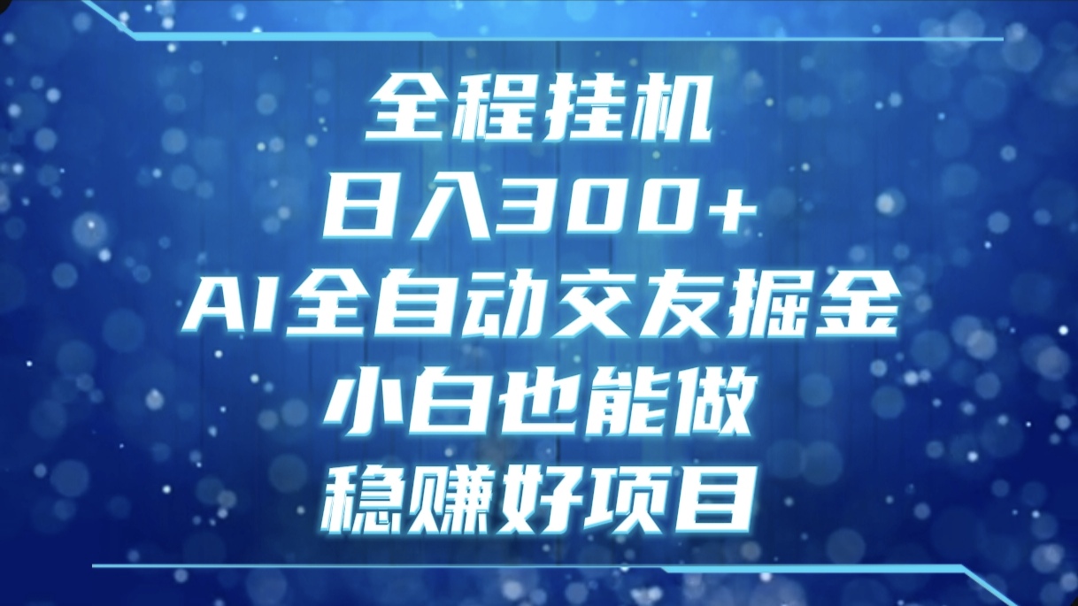 全程挂机，日入300+，AI全自动交友掘金，小白也能做，稳赚好项目赚米吧-网创项目资源站-副业项目-创业项目-搞钱项目赚米吧