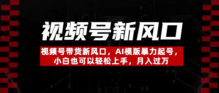 视频号带货新风口，AI模版暴力起号，小白也可以轻松上手，月入过万赚米吧-网创项目资源站-副业项目-创业项目-搞钱项目赚米吧