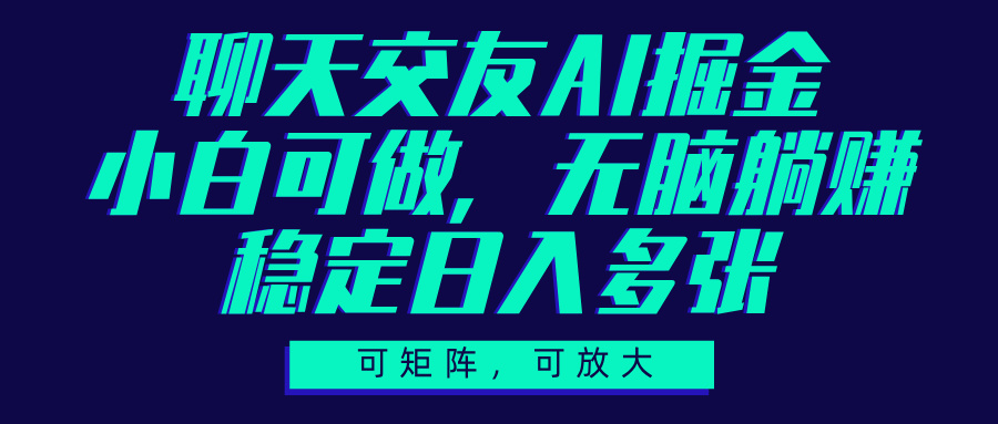 聊天交友AI掘金，可矩阵可放大，小白可做，稳定日入多张赚米吧-网创项目资源站-副业项目-创业项目-搞钱项目赚米吧
