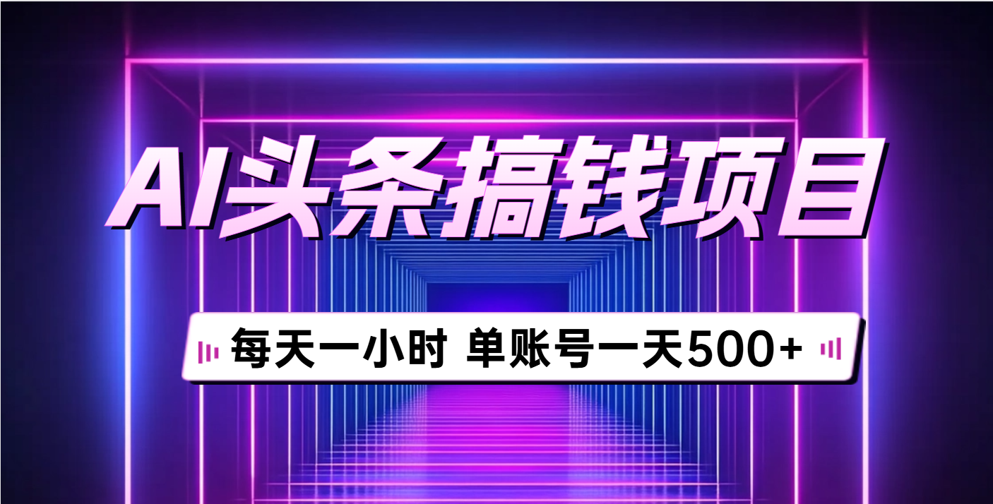 AI头条搞钱项目，每天一小时，单账号可入500+赚米吧-网创项目资源站-副业项目-创业项目-搞钱项目赚米吧
