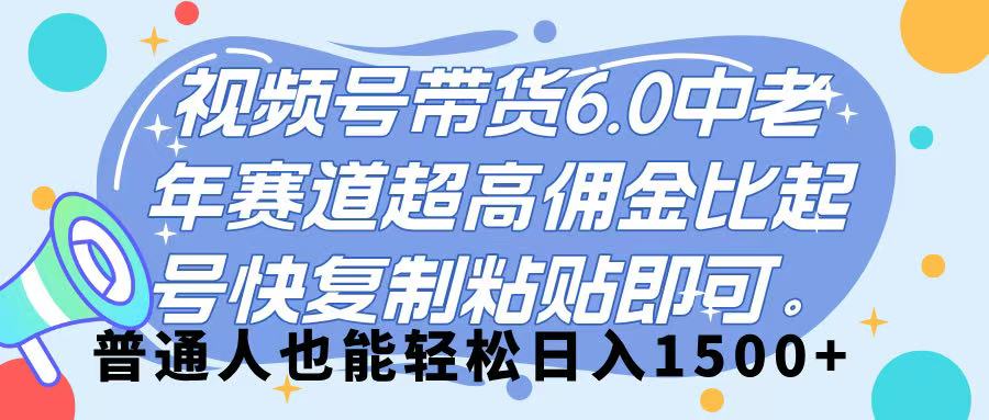 视频号带货 6.0，中老年赛道，超高佣金比，起号快，复制粘贴即可，普通人也能轻松日入 1500➕赚米吧-网创项目资源站-副业项目-创业项目-搞钱项目赚米吧