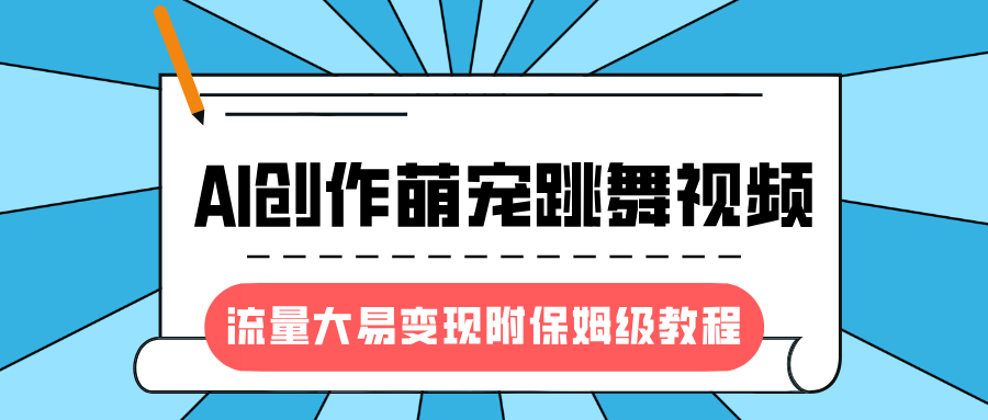 最新风口项目，AI创作萌宠跳舞视频，流量大易变现，附保姆级教程赚米吧-网创项目资源站-副业项目-创业项目-搞钱项目赚米吧
