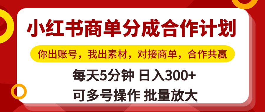 小红书商单分成合作计划，你出账号，我出素材，对接商单，合作共赢，单号日入300+，可批量放大赚米吧-网创项目资源站-副业项目-创业项目-搞钱项目赚米吧
