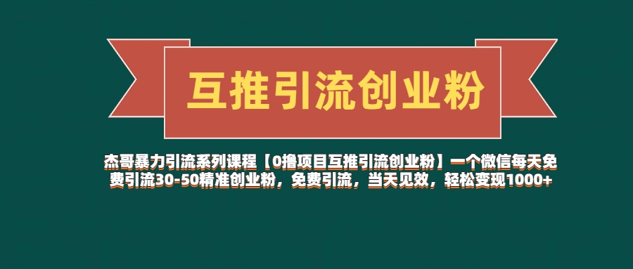 杰哥暴力引流系列课程【0撸项目互推引流创业粉】一个微信每天免费引流30-50精准创业粉，免费引流，当天见效，轻松变现1000+赚米吧-网创项目资源站-副业项目-创业项目-搞钱项目赚米吧