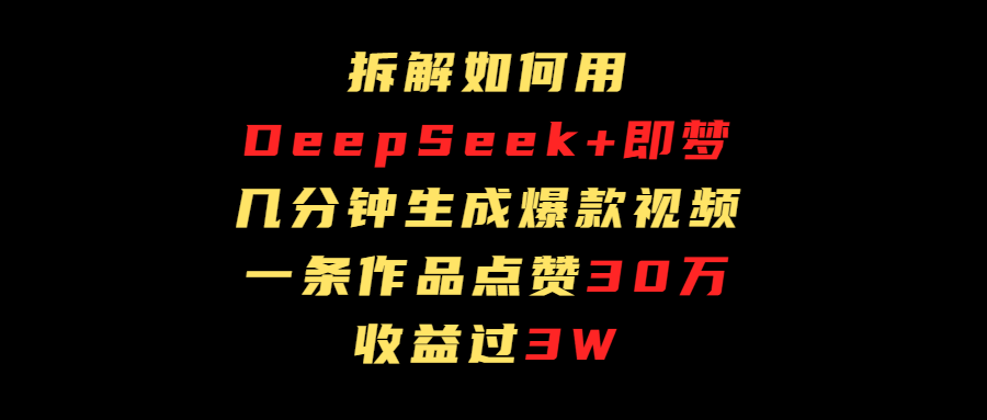 拆解如何用deep seek+即梦做爆款短视频，一条作品收益过3万赚米吧-网创项目资源站-副业项目-创业项目-搞钱项目赚米吧