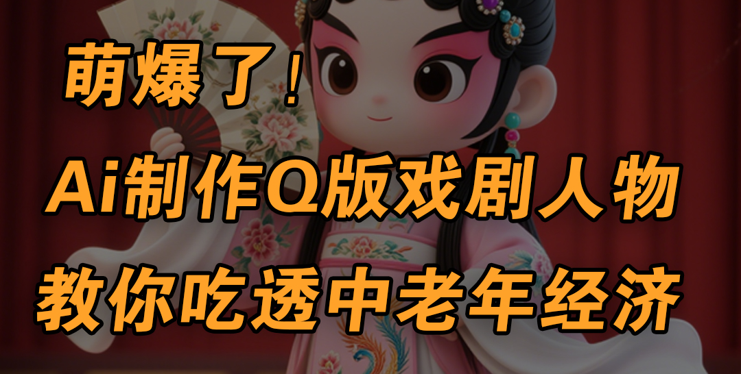 用Ai制作Q版戏剧人物，手把手教你吃透中老年经济，5分钟一个成品，多渠道变现赚米吧-网创项目资源站-副业项目-创业项目-搞钱项目赚米吧