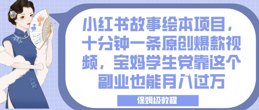 小红书故事绘本项目，十分钟一条原创爆款视频，宝妈学生党靠这个副业也能月入过万，保姆级教程赚米吧-网创项目资源站-副业项目-创业项目-搞钱项目赚米吧