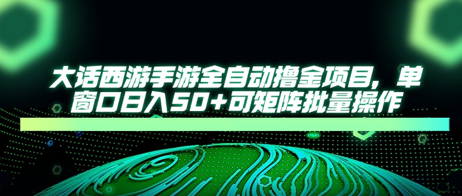 大话西游全自动撸金，单窗口日入50+可矩阵批量操作赚米吧-网创项目资源站-副业项目-创业项目-搞钱项目赚米吧