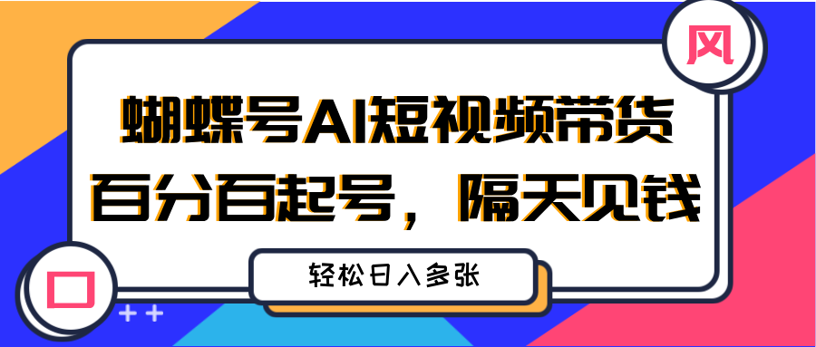 蝴蝶号AI短视频带货，百分百起号，隔天见钱，轻松日入多张赚米吧-网创项目资源站-副业项目-创业项目-搞钱项目赚米吧