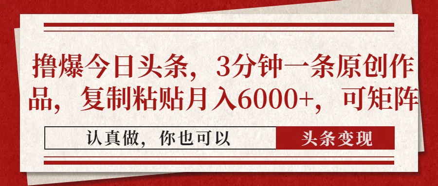 撸爆今日头条，3分钟一条原创作品，复制粘贴月入6000+，可矩阵赚米吧-网创项目资源站-副业项目-创业项目-搞钱项目赚米吧