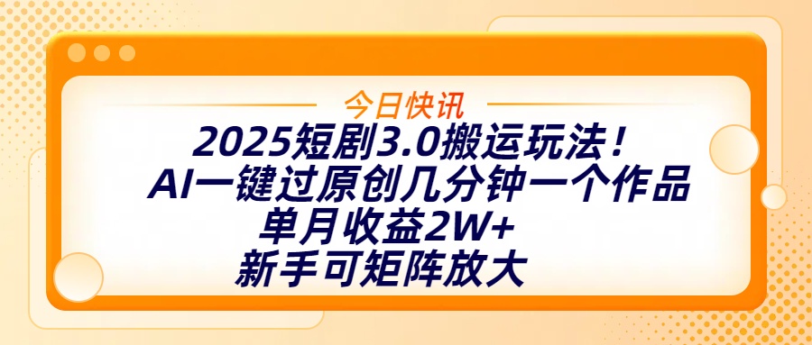 2025短剧3.0搬运玩法！AI一键过原创，几分钟一个作品，单月收益2W+，新手可矩阵放大赚米吧-网创项目资源站-副业项目-创业项目-搞钱项目赚米吧