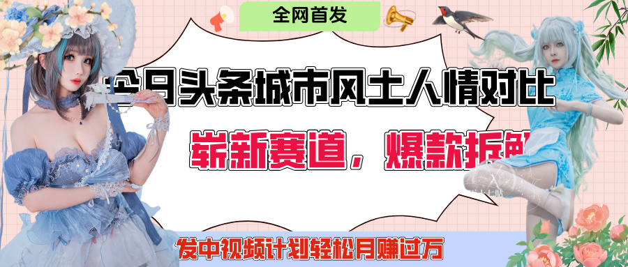 今日头条城市人文对比赛道，制造对立让粉丝站队，引发共鸣及自豪感，发中视频计划轻松月赚过万！赚米吧-网创项目资源站-副业项目-创业项目-搞钱项目赚米吧