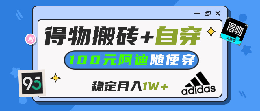 【得物】鞋服搬砖,自穿阿迪100+,一单50-500+,小白轻松上手,月入1W+赚米吧-网创项目资源站-副业项目-创业项目-搞钱项目赚米吧