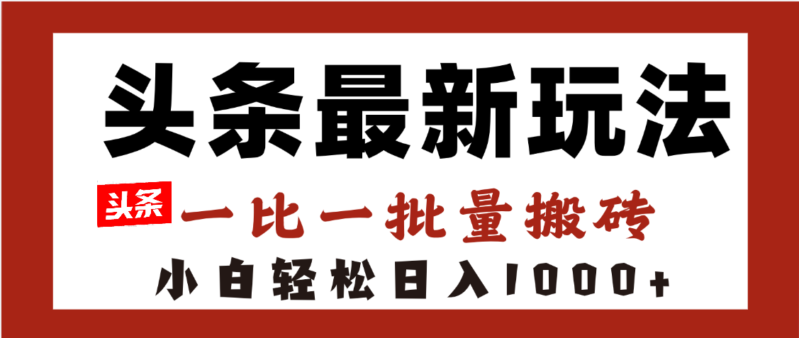 头条最新玩法，一比一批量搬砖，小白轻松日入1000+赚米吧-网创项目资源站-副业项目-创业项目-搞钱项目赚米吧