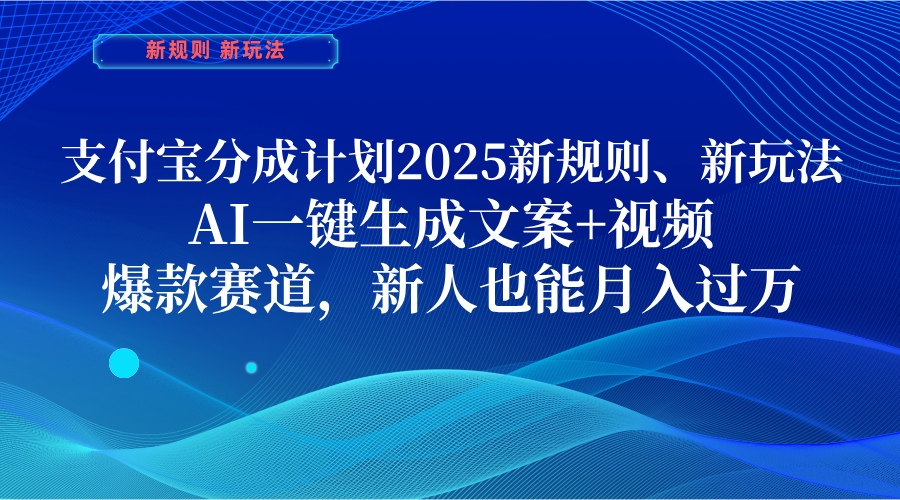 支付宝分成计划  2025新规则、新玩法，AI一键生成文案+视频，爆款赛道，新人也能月入过万赚米吧-网创项目资源站-副业项目-创业项目-搞钱项目赚米吧