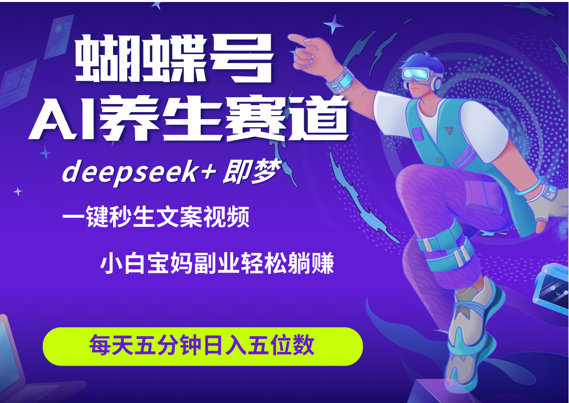 蝴蝶号大健康养生赛道+deepseek AI快速产出爆款视频   起号快  带货超级猛 每天仅需五分钟 变现路子太广了 日入五位数 小白 宝妈 上班族副业 轻松躺赚赚米吧-网创项目资源站-副业项目-创业项目-搞钱项目赚米吧