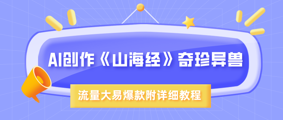 AI创作《山海经》奇珍异兽，超现实画风，流量大易爆款，附详细教程赚米吧-网创项目资源站-副业项目-创业项目-搞钱项目赚米吧