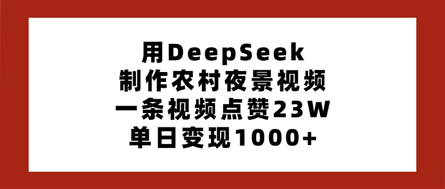 用DeepSeek制作农村夜景视频，一条视频点赞23W，单日变现1000+赚米吧-网创项目资源站-副业项目-创业项目-搞钱项目赚米吧