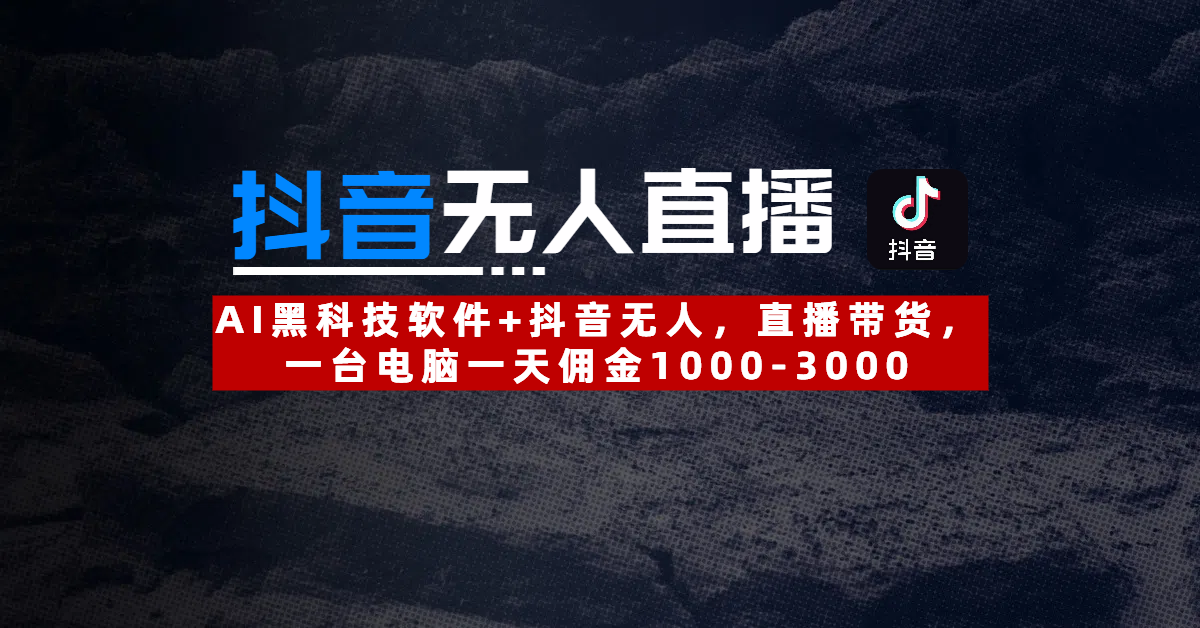 【抖音无人直播】AI黑科技软件+抖音无人直播带货，一台电脑一天佣金1000-3000赚米吧-网创项目资源站-副业项目-创业项目-搞钱项目赚米吧