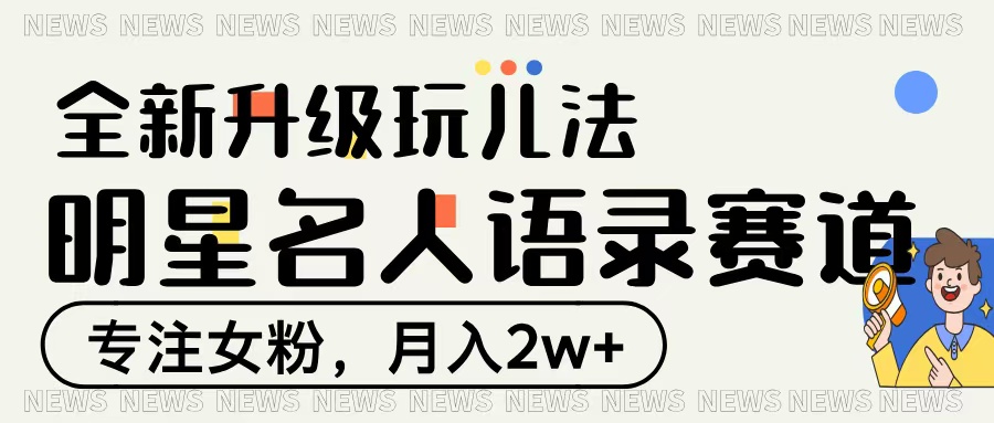 明星名人语录赛道全新升级玩法，专注女粉，月入2W＋赚米吧-网创项目资源站-副业项目-创业项目-搞钱项目赚米吧