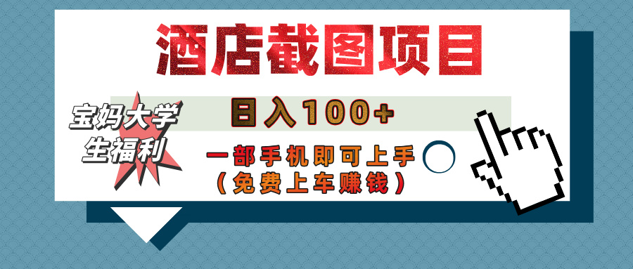 【宝妈大学生福利】酒店截图项目，日入100+，一部手机即可上手（免费上车赚钱）赚米吧-网创项目资源站-副业项目-创业项目-搞钱项目赚米吧