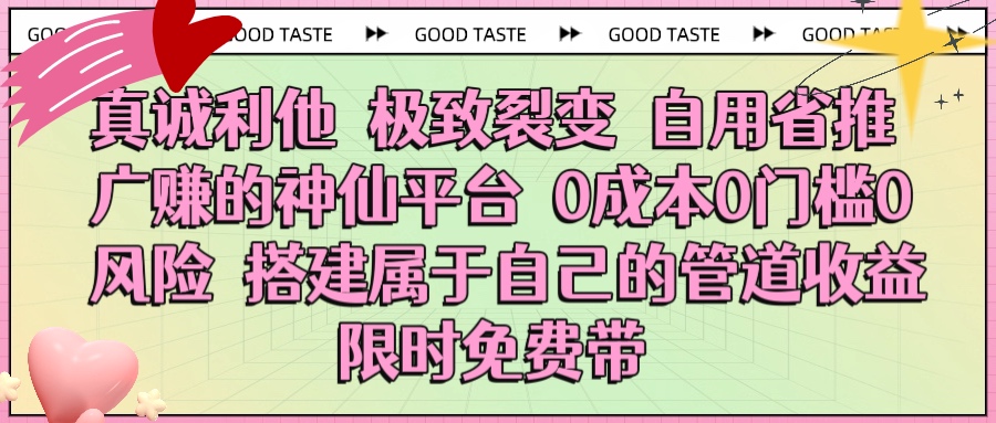 真诚利他 极致裂变 自用省推广赚的神仙平台 0成本0门槛0风险0囤货 时间地点不限 搭建属于自己的管道收益 限时免费带赚米吧-网创项目资源站-副业项目-创业项目-搞钱项目赚米吧