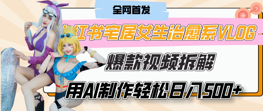 小红书宅居女生治愈系VLOG爆款视频拆解，用AI制作也能轻松日入500+，有手就行！赚米吧-网创项目资源站-副业项目-创业项目-搞钱项目赚米吧