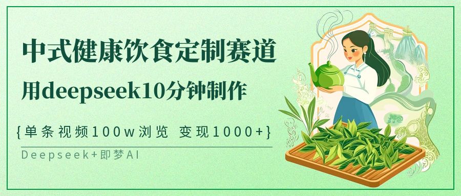 爆火中式健康饮食定制赛道，用deepseek10分钟制作单条视频100w浏览变现1000+赚米吧-网创项目资源站-副业项目-创业项目-搞钱项目赚米吧