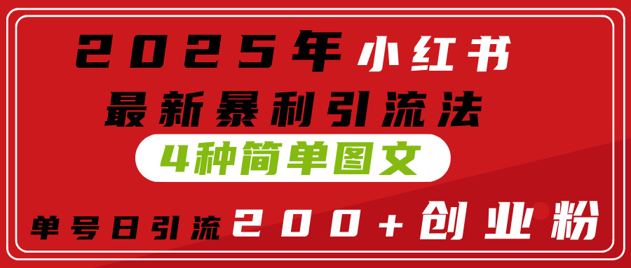 2025年小红书最新暴利引流法，4种简单图文，单号日引流200+创业粉(附无脑抄模板）赚米吧-网创项目资源站-副业项目-创业项目-搞钱项目赚米吧