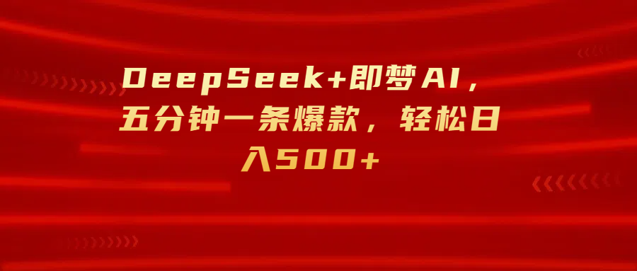 DeepSeek+即梦AI，五分钟一条爆款，轻松日入500+赚米吧-网创项目资源站-副业项目-创业项目-搞钱项目赚米吧