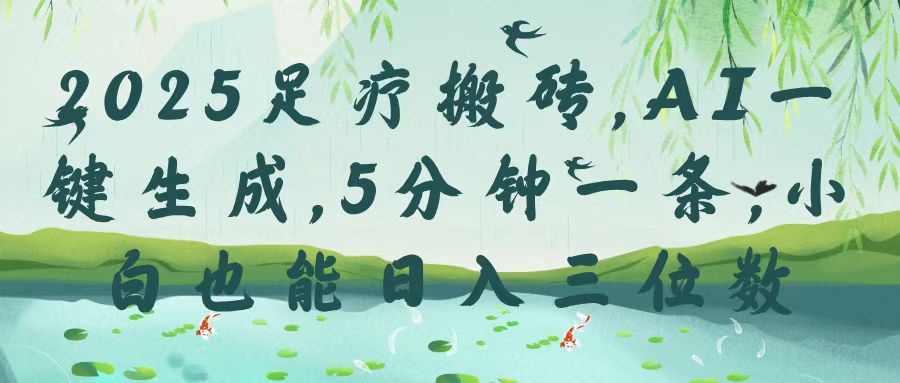 2025足疗搬砖，Ai一键生成，5分钟一条，小白也能日入三位数赚米吧-网创项目资源站-副业项目-创业项目-搞钱项目赚米吧