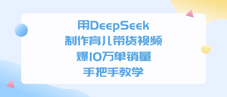 用DeepSeek制作育儿带货视频，爆10万单销量，手把手教学赚米吧-网创项目资源站-副业项目-创业项目-搞钱项目赚米吧