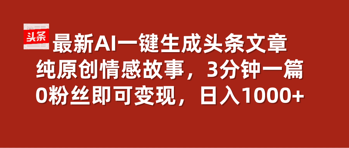 最新AI一键头条原创文章，3分钟一条，0粉丝即可变现，日入1000+赚米吧-网创项目资源站-副业项目-创业项目-搞钱项目赚米吧